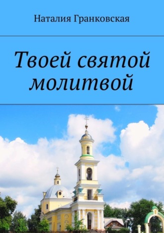 Наталия Гранковская. Твоей святой молитвой. Духовные стихи