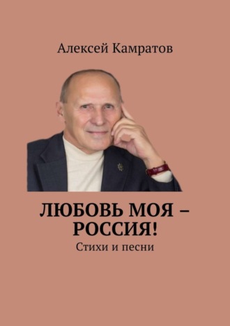 Алексей Камратов. Любовь моя – Россия! Стихи и песни