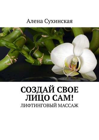 Обложка книги «Создай свое лицо сам! Лифтинговый массаж»