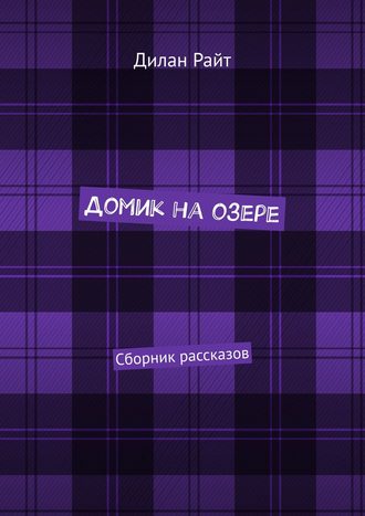 Дилан Райт. Домик на озере. Сборник рассказов