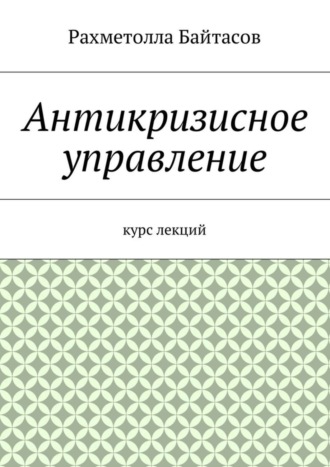 Р. Р. Байтасов. Антикризисное управление. Курс лекций