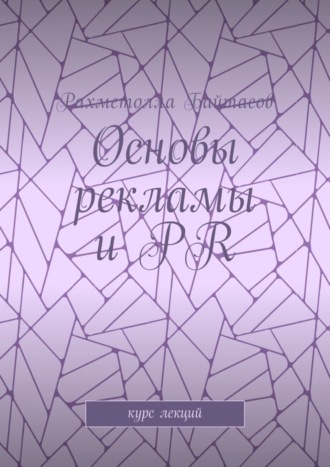 Р. Р. Байтасов. Основы рекламы и PR. Курс лекций