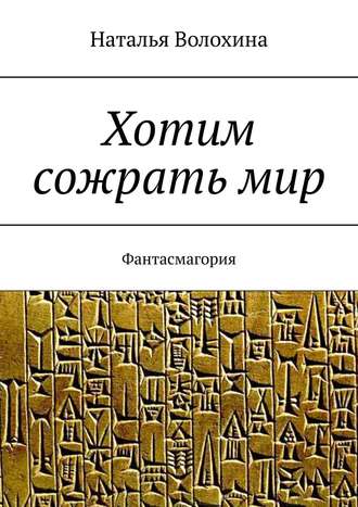 Наталья Волохина. Хотим сожрать мир. Фантасмагория