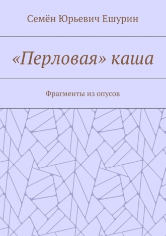 Семён Юрьевич Ешурин. «Перловая» каша. Фрагменты из опусов