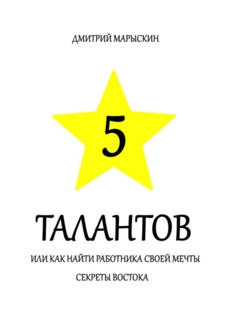 Обложка книги «5 талантов, или Как найти работника своей мечты. Секреты Востока»