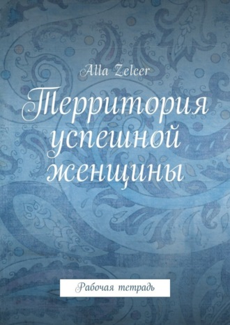 Alla Zelcer. Территория успешной женщины. Рабочая тетрадь