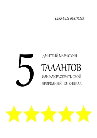 Дмитрий Марыскин. 5 талантов, или Как раскрыть свой природный потенциал. Секреты Востока