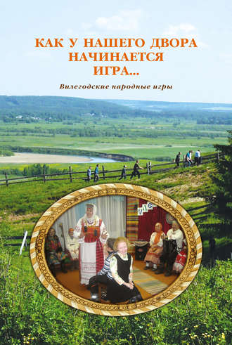 Обложка книги «Как у нашего двора начинается игра… Вилегодские народные игры»