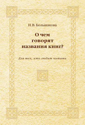 Н. В. Большакова. О чем говорят названия книг? Для тех, кто любит читать