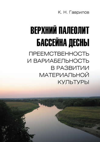 Обложка книги «Верхний палеолит бассейна Десны. Преемственность и вариабельность в развитии материальной культуры»