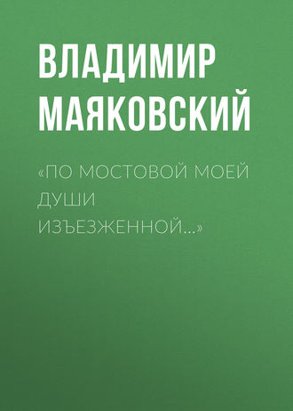 Владимир Маяковский. «По мостовой моей души изъезженной…»