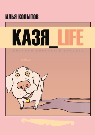 Обложка книги «КАЗЯ_LIFE. Хроники собачьего счастья»
