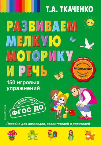 Т. А. Ткаченко. Развиваем мелкую моторику и речь. 150 игровых упражнений