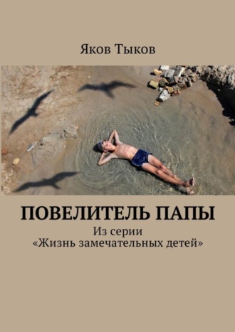 Яков Тыков. Повелитель папы. Из серии «Жизнь замечательных детей»