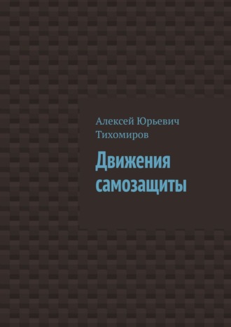 Алексей Юрьевич Тихомиров. Движения самозащиты. Драка. Книга третья