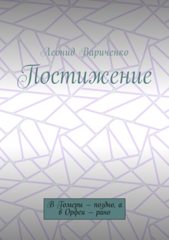 Леонид Леонидович Вариченко. Постижение. В Гомеры – поздно, а в Орфеи – рано