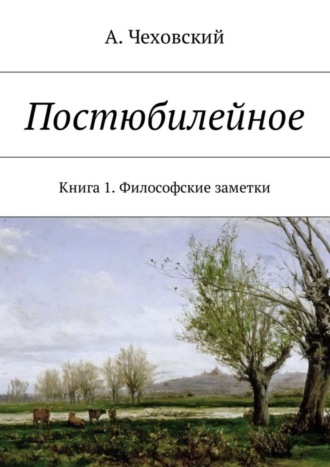 А. Чеховский. Постюбилейное. Книга 1. Философские заметки