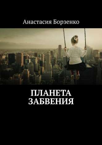 Анастасия Борзенко. Планета Забвения