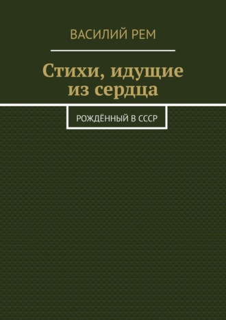 Василий Рем. Стихи, идущие из сердца. Рождённый в СССР