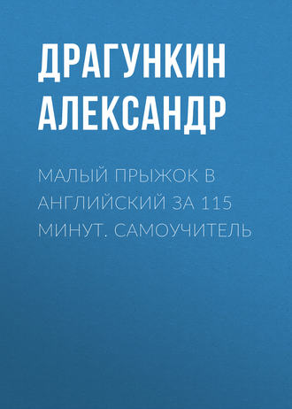 Александр Драгункин. Малый прыжок в английский за 115 минут. Самоучитель