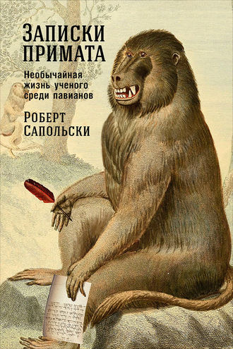 Роберт Сапольски. Записки примата: Необычайная жизнь ученого среди павианов