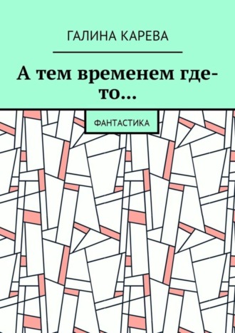 Галина Карева. А тем временем где-то… Фантастика