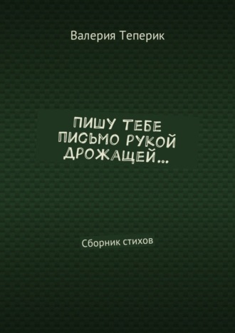 Валерия Теперик. Пишу тебе письмо рукой дрожащей… Сборник стихов