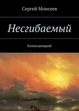 Сергей Моисеев. Несгибаемый. Киносценарий