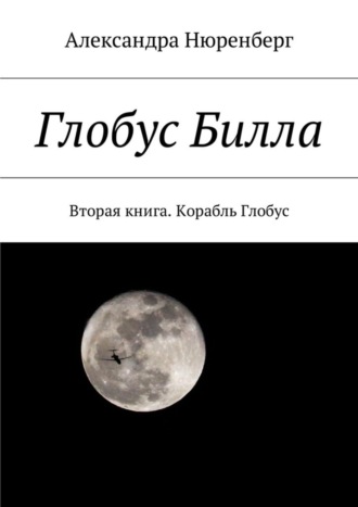 Александра Нюренберг. Глобус Билла. Вторая книга. Корабль Глобус