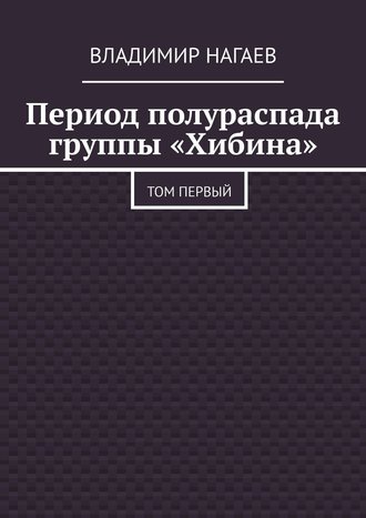 Владимир Нагаев. Период полураспада группы «Хибина». Том первый