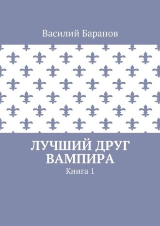 Василий Баранов. Лучший друг вампира. Книга 1