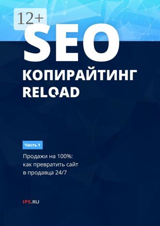 Обложка книги «SEO-копирайтинг. RELOAD. Часть 1. Продажи на 100%: как превратить сайт в продавца 24/7»