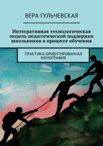 Обложка книги «Интегративная технологическая модель педагогической поддержки школьников в процессе обучения. Практико-ориентированная монография»
