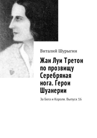 Виталий Шурыгин. Жан Луи Третон по прозвищу Серебряная нога. Герои Шуанерии. За Бога и Короля. Выпуск 16