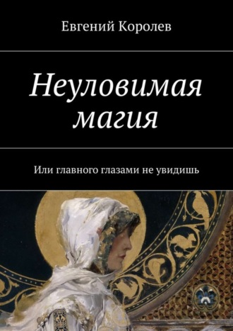 Евгений Королев. Неуловимая магия. Или главного глазами не увидишь