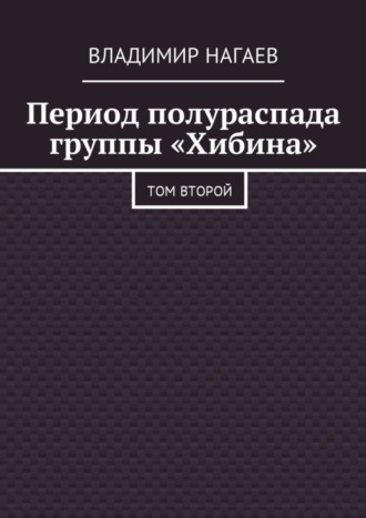 Владимир Нагаев. Период полураспада группы «Хибина». Том второй