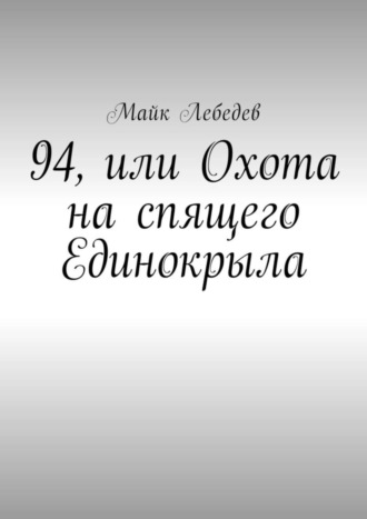 Майк Лебедев. 94, или Охота на спящего Единокрыла