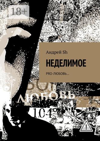 Андрей Sh. Неделимое. Pro-любовь…