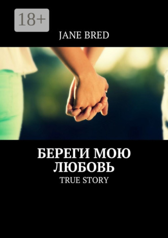 Обложка книги «Береги мою любовь. True story»