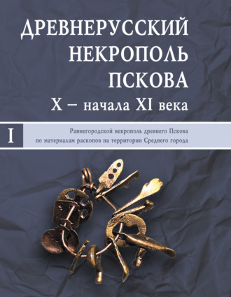 Обложка книги «Древнерусский некрополь Пскова X – начала XI века. Том I. Раннегородской некрополь древнего Пскова по материалам раскопов на территории Среднего города»