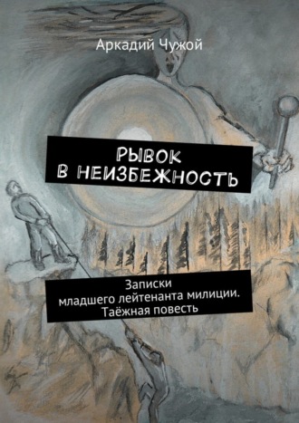 Обложка книги «Рывок в неизбежность. Записки младшего лейтенанта милиции. Таёжная повесть»