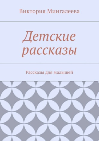 Виктория Мингалеева. Детские рассказы. Рассказы для малышей