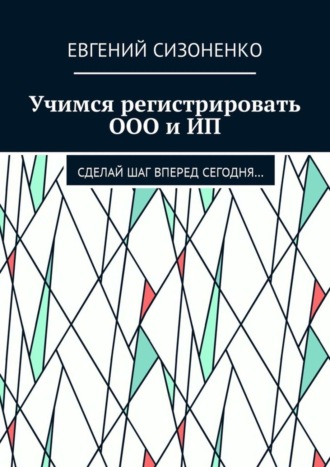 Евгений Сизоненко. Учимся регистрировать ООО и ИП. Сделай шаг вперед сегодня…