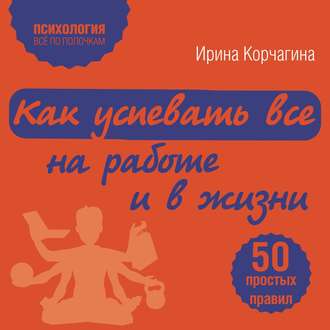 Обложка книги «Как успевать все на работе и в жизни. 50 простых правил»