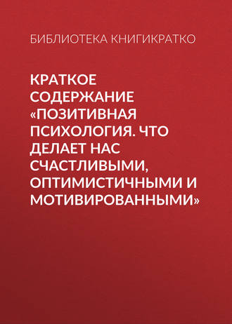 Обложка книги «Краткое содержание «Позитивная психология. Что делает нас счастливыми, оптимистичными и мотивированными»»
