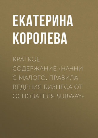 Обложка книги «Краткое содержание «Начни с малого. Правила ведения бизнеса от основателя Subway»»