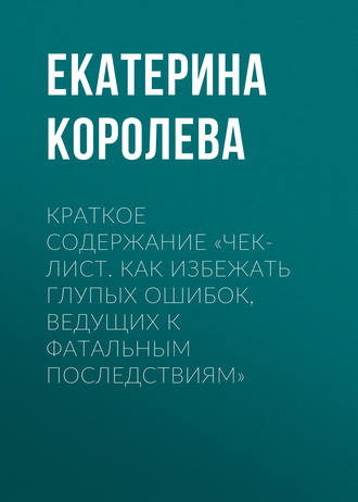 Обложка книги «Краткое содержание «Чек-лист. Как избежать глупых ошибок, ведущих к фатальным последствиям»»