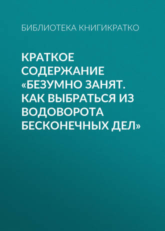 Обложка книги «Краткое содержание «Безумно занят. Как выбраться из водоворота бесконечных дел»»
