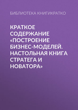 Обложка книги «Краткое содержание «Построение бизнес-моделей. Настольная книга стратега и новатора»»