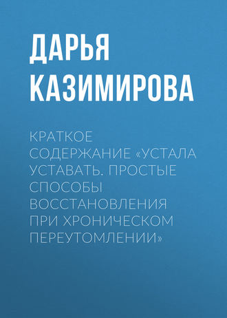Обложка книги «Краткое содержание «Устала уставать. Простые способы восстановления при хроническом переутомлении»»